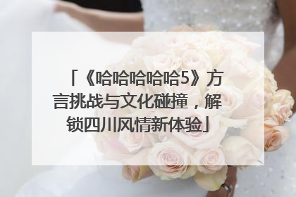 《哈哈哈哈哈5》方言挑战与文化碰撞，解锁四川风情新体验