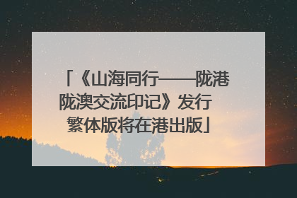 《山海同行——陇港陇澳交流印记》发行 繁体版将在港出版