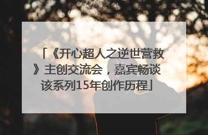 《开心超人之逆世营救》主创交流会，嘉宾畅谈该系列15年创作历程