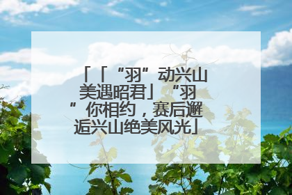 「“羽”动兴山 美遇昭君」“羽”你相约，赛后邂逅兴山绝美风光