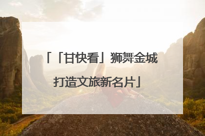 「甘快看」狮舞金城 打造文旅新名片