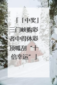 「中奖」三门峡购彩者中得体彩顶呱刮“十倍幸运”