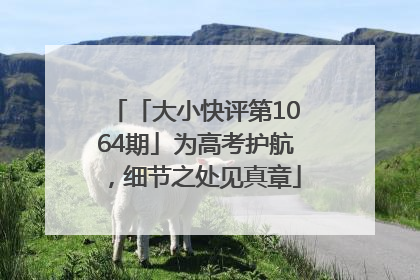 「大小快评第1064期」为高考护航，细节之处见真章