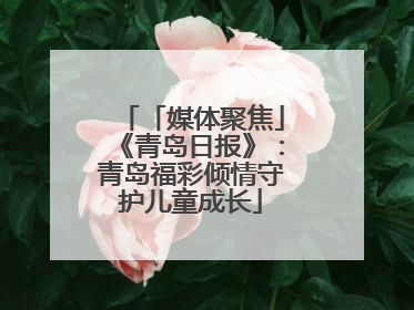 「媒体聚焦」《青岛日报》：青岛福彩倾情守护儿童成长