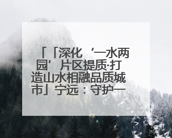 「深化‘一水两园’片区提质·打造山水相融品质城市」宁远：守护一江碧水 共享幸福河湖
