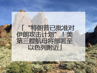 “特朗普已批准对伊朗攻击计划”！美第三艘航母将部署至以色列附近