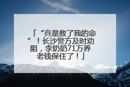“真是救了我的命”！长沙警方及时劝阻，李奶奶71万养老钱保住了！