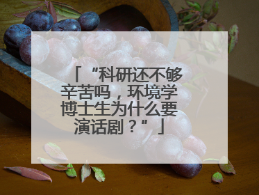 “科研还不够辛苦吗，环境学博士生为什么要演话剧？”