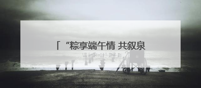 “粽享端午情 共叙泉台缘”——泉州台商投资区举办在区台胞端午联谊活动，共话同源深情