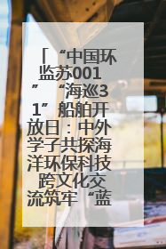 “中国环监苏001”“海巡31”船舶开放日：中外学子共探海洋环保科技 跨文化交流筑牢“蓝色”友谊
