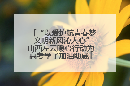 “以爱护航青春梦 文明新风沁人心”山西左云暖心行动为高考学子加油助威