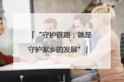 “守护铁路，就是守护家乡的发展”