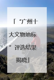 “广州十大文物地标”评选结果揭晓
