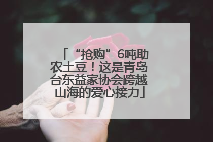 “抢购”6吨助农土豆！这是青岛台东益家协会跨越山海的爱心接力