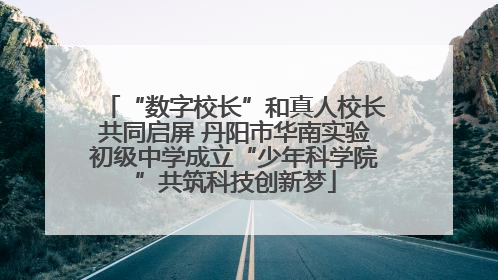 “数字校长”和真人校长共同启屏 丹阳市华南实验初级中学成立“少年科学院”共筑科技创新梦