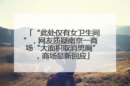 “此处仅有女卫生间”，网友质疑南京一商场“大面积取消男厕”，商场最新回应