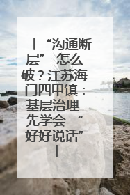 “沟通断层” 怎么破？江苏海门四甲镇：基层治理 先学会 “好好说话”