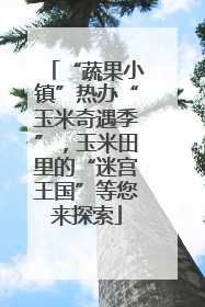 “蔬果小镇”热办“玉米奇遇季”，玉米田里的“迷宫王国”等您来探索