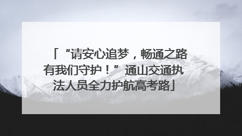 “请安心追梦，畅通之路有我们守护！”通山交通执法人员全力护航高考路
