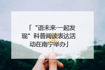 “语未来·一起发现”科普阅读表达活动在南宁举办