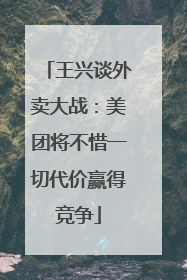 王兴谈外卖大战：美团将不惜一切代价赢得竞争