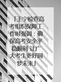 王宁检查高考组织保障工作时强调：确保高考安全平稳顺利 让广大考生更好圆梦未来