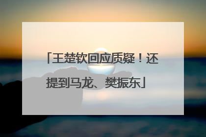 王楚钦回应质疑！还提到马龙、樊振东