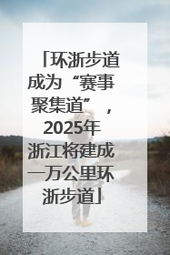 环浙步道成为“赛事聚集道”，2025年浙江将建成一万公里环浙步道