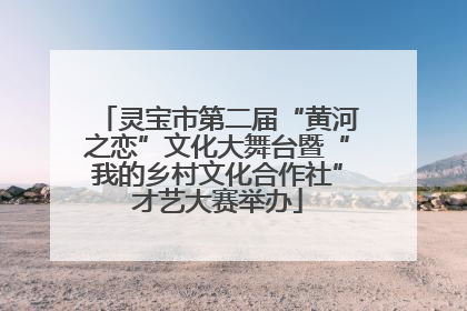 灵宝市第二届“黄河之恋”文化大舞台暨“我的乡村文化合作社”才艺大赛举办