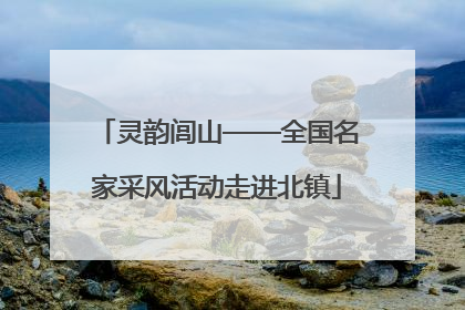 灵韵闾山——全国名家采风活动走进北镇
