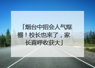 烟台中招会人气爆棚！校长也来了，家长直呼收获大