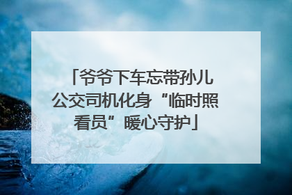 爷爷下车忘带孙儿 公交司机化身“临时照看员”暖心守护