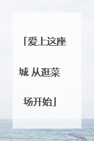 爱上这座城 从逛菜场开始