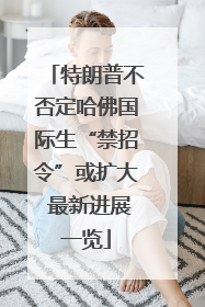 特朗普不否定哈佛国际生“禁招令”或扩大 最新进展一览