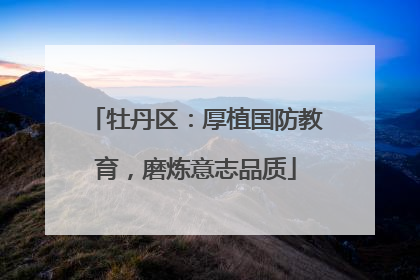 牡丹区：厚植国防教育，磨炼意志品质