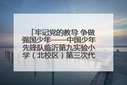 牢记党的教导 争做强国少年——中国少年先锋队临沂第九实验小学（北校区）第三次代表大会胜利召开