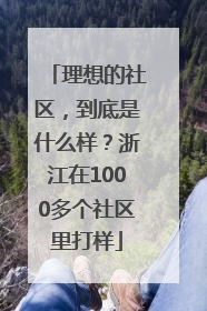 理想的社区，到底是什么样？浙江在1000多个社区里打样