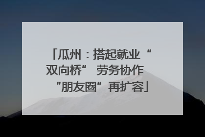 瓜州：搭起就业“双向桥” 劳务协作“朋友圈”再扩容