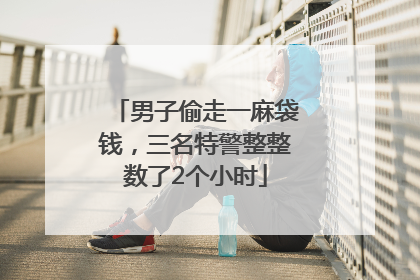 男子偷走一麻袋钱，三名特警整整数了2个小时