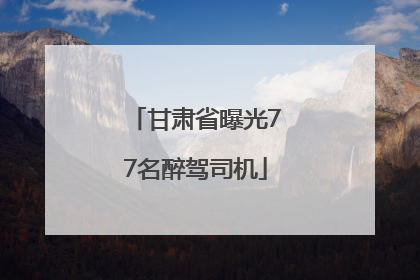 甘肃省曝光77名醉驾司机