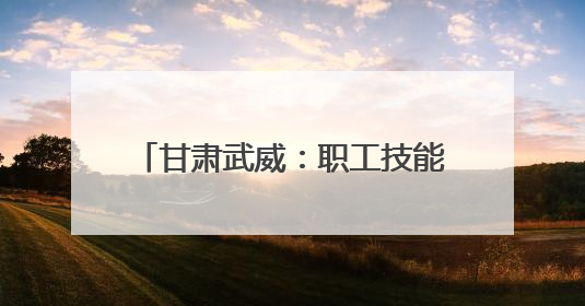 甘肃武威：职工技能运动会“燃情收官”