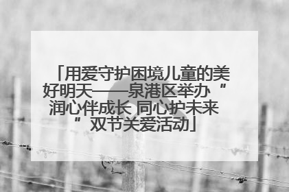 用爱守护困境儿童的美好明天——泉港区举办“润心伴成长 同心护未来”双节关爱活动