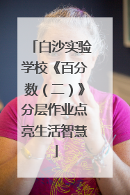 白沙实验学校《百分数（二）》分层作业点亮生活智慧
