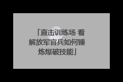 直击训练场 看解放军官兵如何锤炼爆破技能