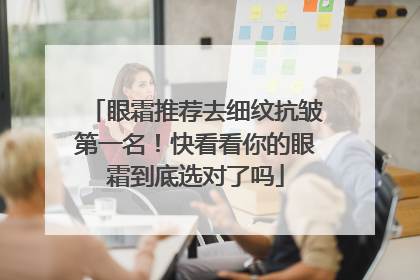 眼霜推荐去细纹抗皱第一名！快看看你的眼霜到底选对了吗