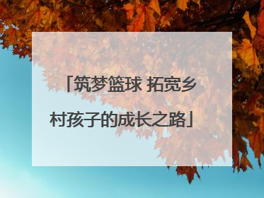 筑梦篮球 拓宽乡村孩子的成长之路