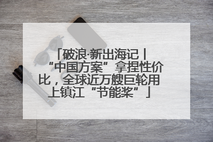 破浪·新出海记丨 “中国方案”拿捏性价比，全球近万艘巨轮用上镇江“节能桨”