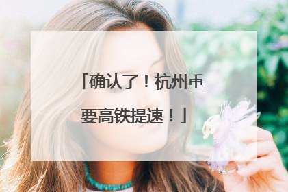 确认了！杭州重要高铁提速！