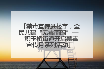 禁毒宣传进楼宇，全民共建“无毒商圈”——积玉桥街道开启禁毒宣传月系列活动