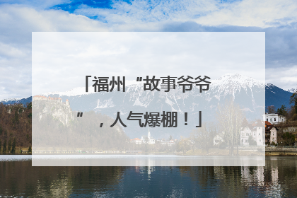 福州“故事爷爷”，人气爆棚！